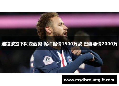 维拉欲签下阿森西奥 据称报价1500万欧 巴黎要价2000万